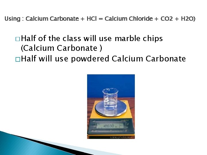 Using : Calcium Carbonate + HCl = Calcium Chloride + CO 2 + H
