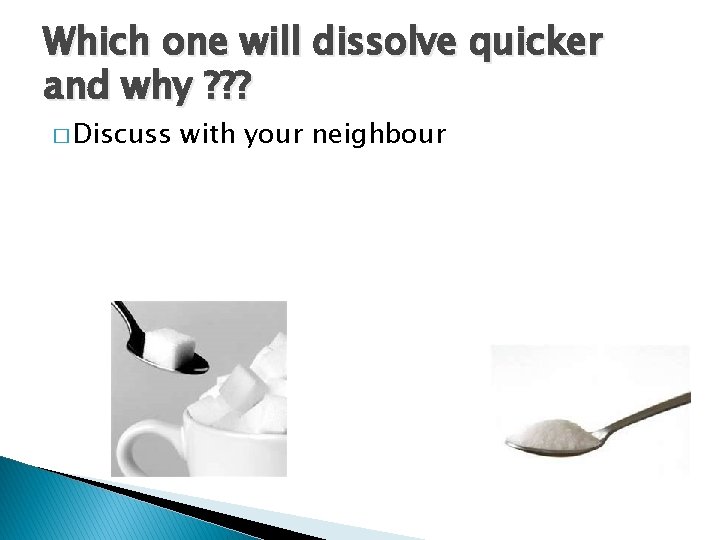 Which one will dissolve quicker and why ? ? ? � Discuss with your