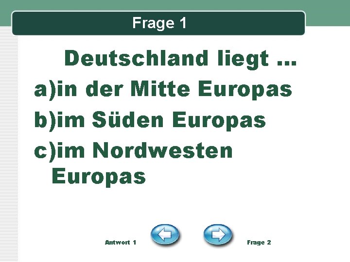 Frage 1 Deutschland liegt … a)in der Mitte Europas b)im Süden Europas c)im Nordwesten