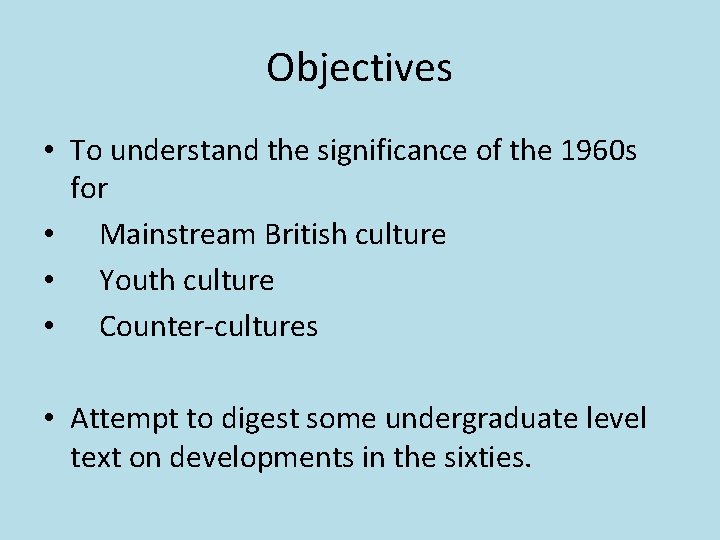 Objectives • To understand the significance of the 1960 s for • Mainstream British