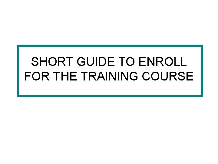 SHORT GUIDE TO ENROLL FOR THE TRAINING COURSE 