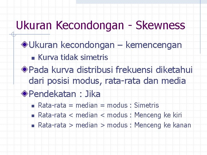 Ukuran Kecondongan - Skewness Ukuran kecondongan – kemencengan n Kurva tidak simetris Pada kurva