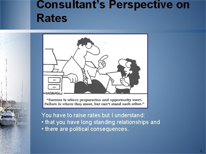 Consultant’s Perspective on Rates You have to raise rates but I understand: • that
