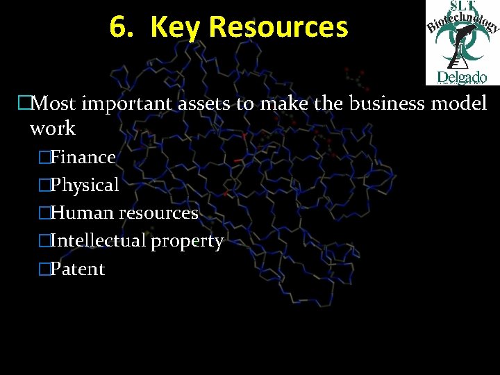 6. Key Resources �Most important assets to make the business model work �Finance �Physical