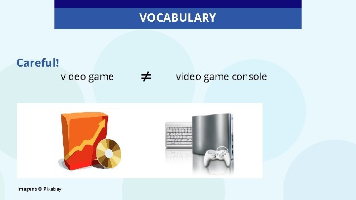 VOCABULARY Careful! video game Imagens © Pixabay ≠ video game console 