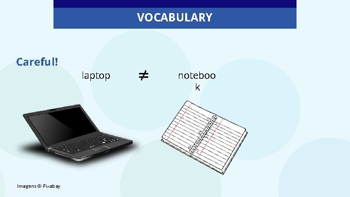 VOCABULARY Careful! Imagens © Pixabay laptop ≠ noteboo k 