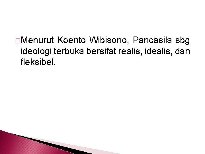�Menurut Koento Wibisono, Pancasila sbg ideologi terbuka bersifat realis, idealis, dan fleksibel. 