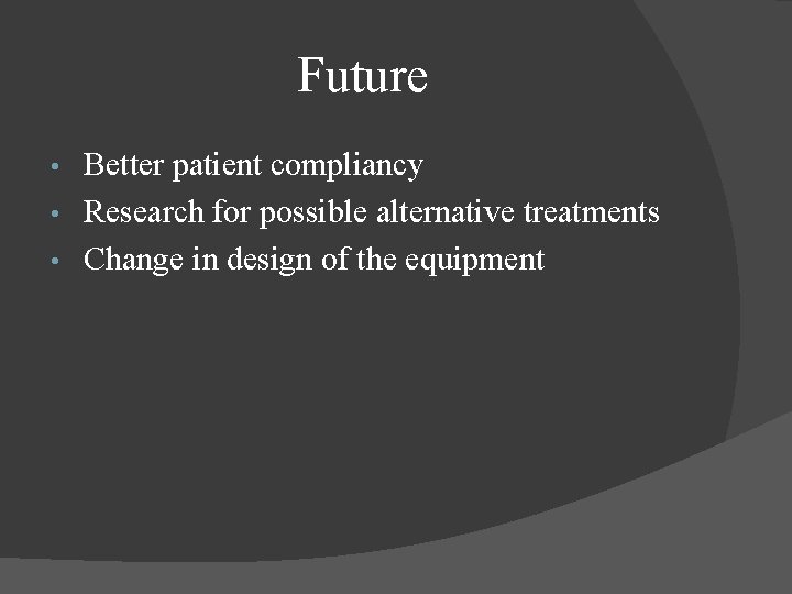 Future Better patient compliancy • Research for possible alternative treatments • Change in design