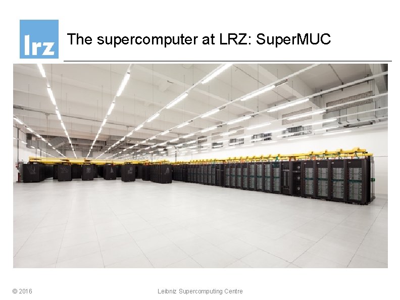 The supercomputer at LRZ: Super. MUC © 2016 Leibniz Supercomputing Centre 