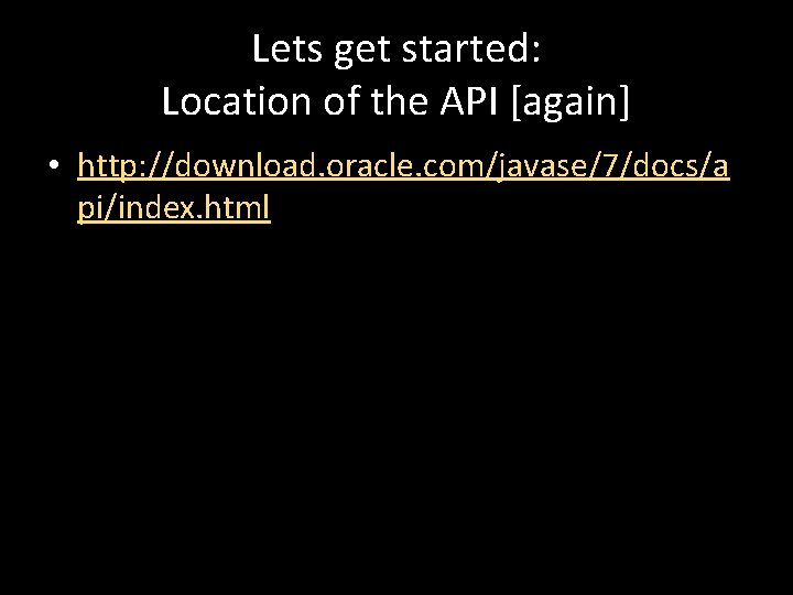 Lets get started: Location of the API [again] • http: //download. oracle. com/javase/7/docs/a pi/index.