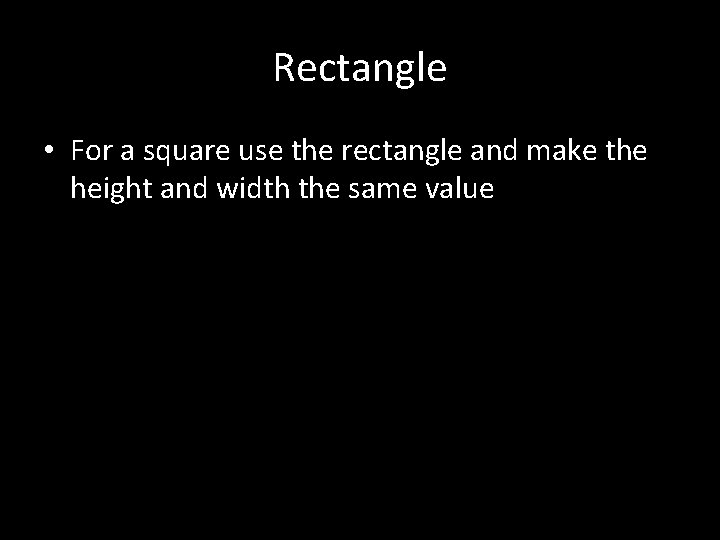 Rectangle • For a square use the rectangle and make the height and width