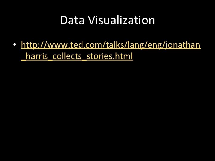 Data Visualization • http: //www. ted. com/talks/lang/eng/jonathan _harris_collects_stories. html 