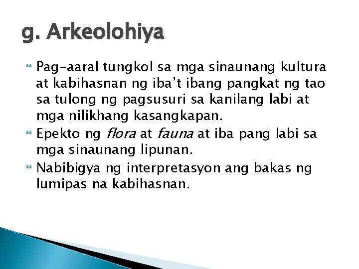 g. Arkeolohiya Pag-aaral tungkol sa mga sinaunang kultura at kabihasnan ng iba’t ibang pangkat