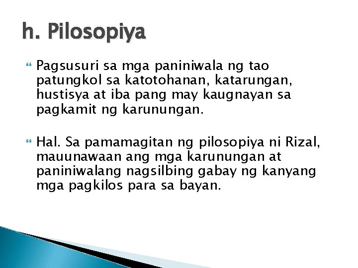 h. Pilosopiya Pagsusuri sa mga paniniwala ng tao patungkol sa katotohanan, katarungan, hustisya at