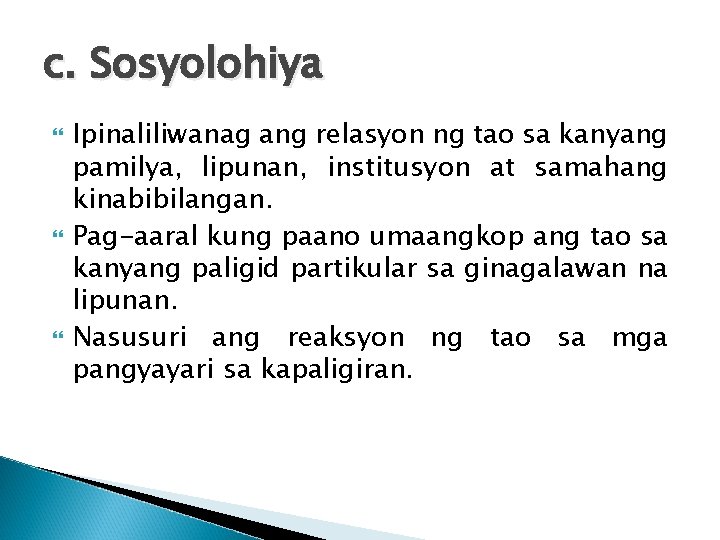 c. Sosyolohiya Ipinaliliwanag ang relasyon ng tao sa kanyang pamilya, lipunan, institusyon at samahang