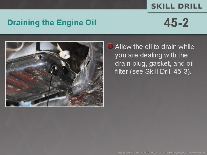 Draining the Engine Oil 45 -2 Allow the oil to drain while you are