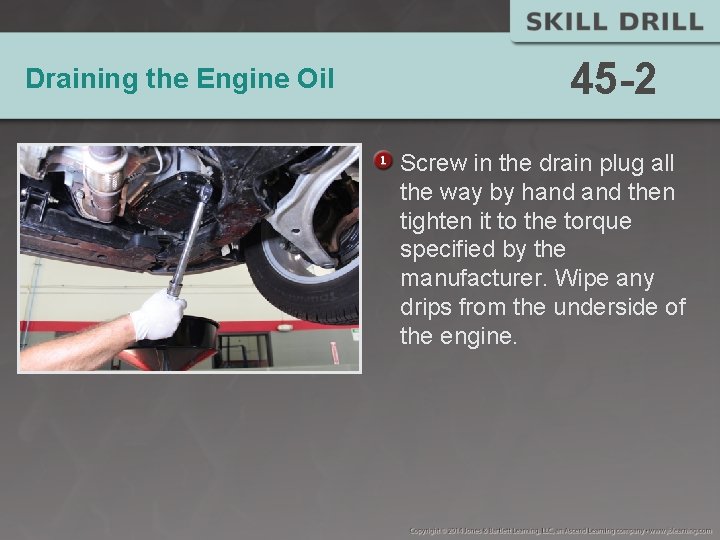 Draining the Engine Oil 45 -2 Screw in the drain plug all the way