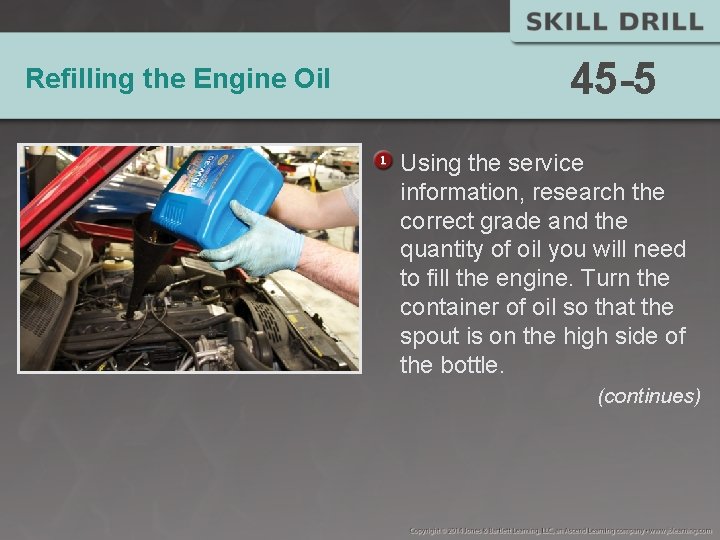 Refilling the Engine Oil 45 -5 Using the service information, research the correct grade