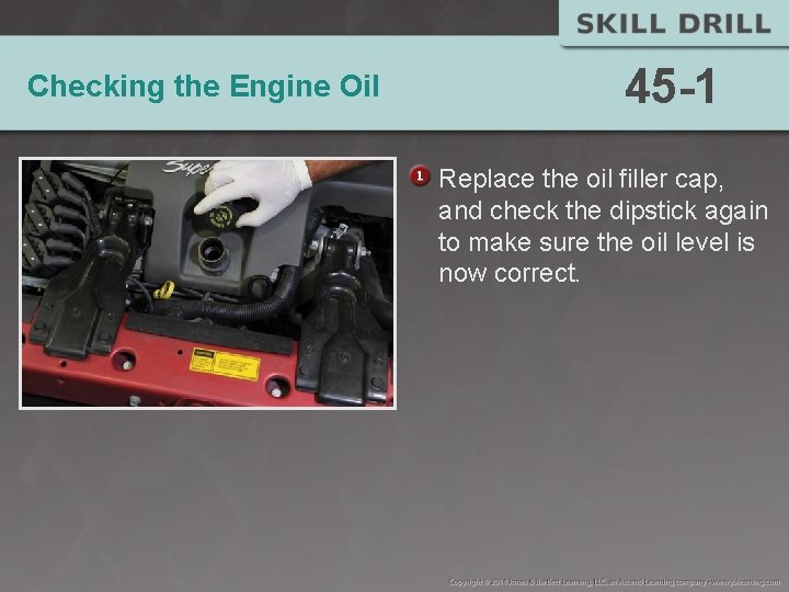 Checking the Engine Oil 45 -1 Replace the oil filler cap, and check the