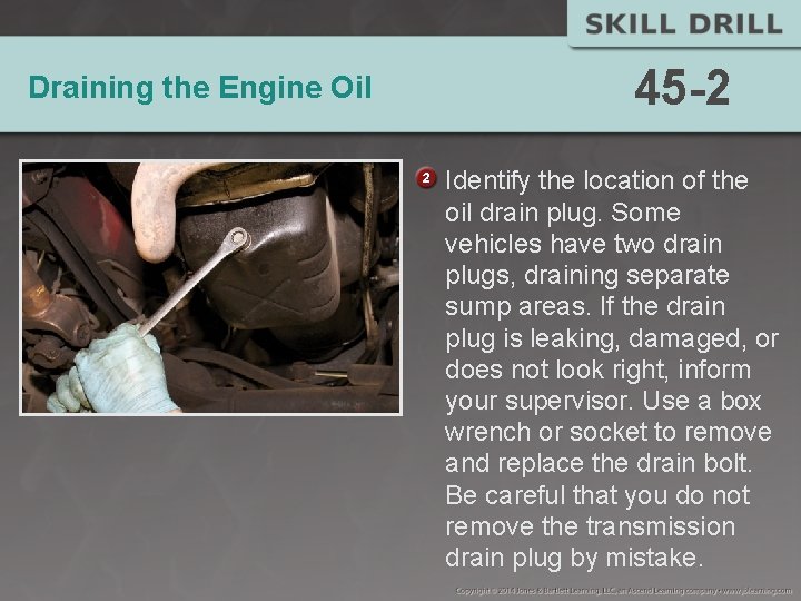 Draining the Engine Oil 45 -2 Identify the location of the oil drain plug.