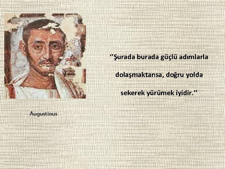 ‘’Şurada burada güçlü adımlarla dolaşmaktansa, doğru yolda sekerek yürümek iyidir. ’’ Augustinus 