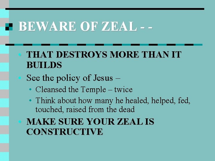 BEWARE OF ZEAL - • THAT DESTROYS MORE THAN IT BUILDS • See the