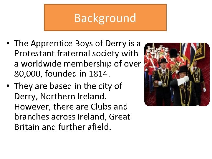 Background • The Apprentice Boys of Derry is a Protestant fraternal society with a