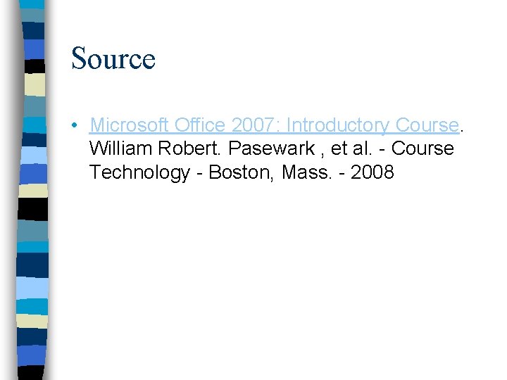 Source • Microsoft Office 2007: Introductory Course. William Robert. Pasewark , et al. -