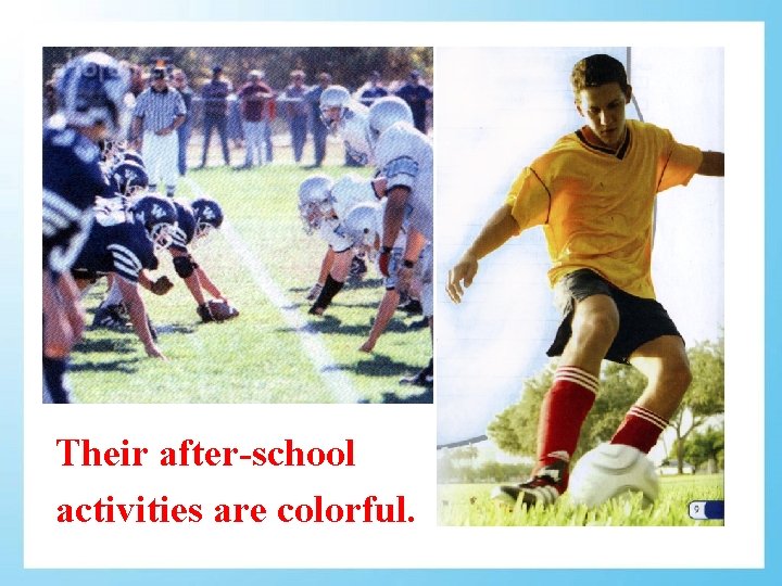 Their after-school activities are colorful. 