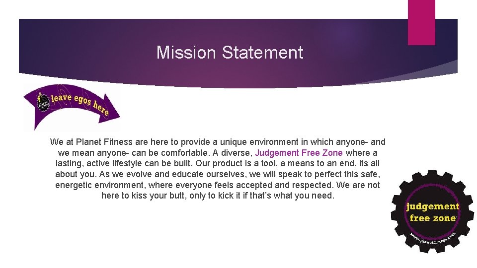 Mission Statement We at Planet Fitness are here to provide a unique environment in
