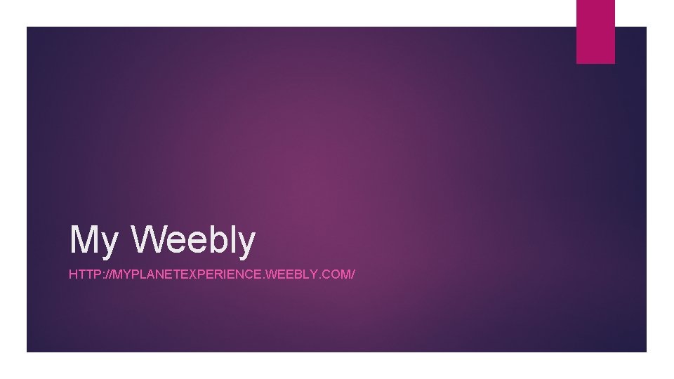 My Weebly HTTP: //MYPLANETEXPERIENCE. WEEBLY. COM/ 