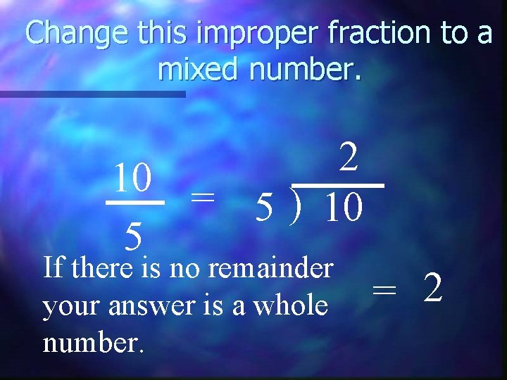 Change this improper fraction to a mixed number. 2 10 = 5 ) 10