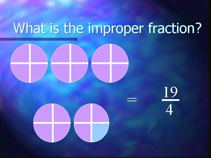 What is the improper fraction? = 19 4 