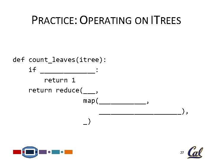 PRACTICE: OPERATING ON ITREES def count_leaves(itree): if _______: return 1 return reduce(___, map(______, ___________),