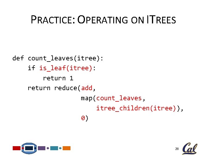 PRACTICE: OPERATING ON ITREES def count_leaves(itree): if is_leaf(itree): return 1 return reduce(add, map(count_leaves, itree_children(itree)),