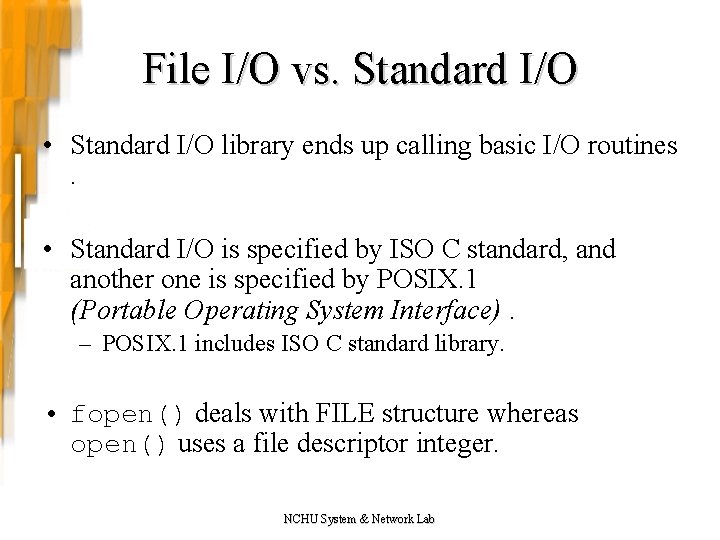 File I/O vs. Standard I/O • Standard I/O library ends up calling basic I/O