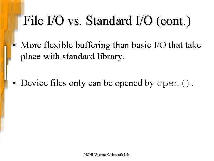 File I/O vs. Standard I/O (cont. ) • More flexible buffering than basic I/O