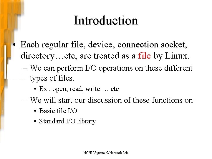 Introduction • Each regular file, device, connection socket, directory…etc, are treated as a file