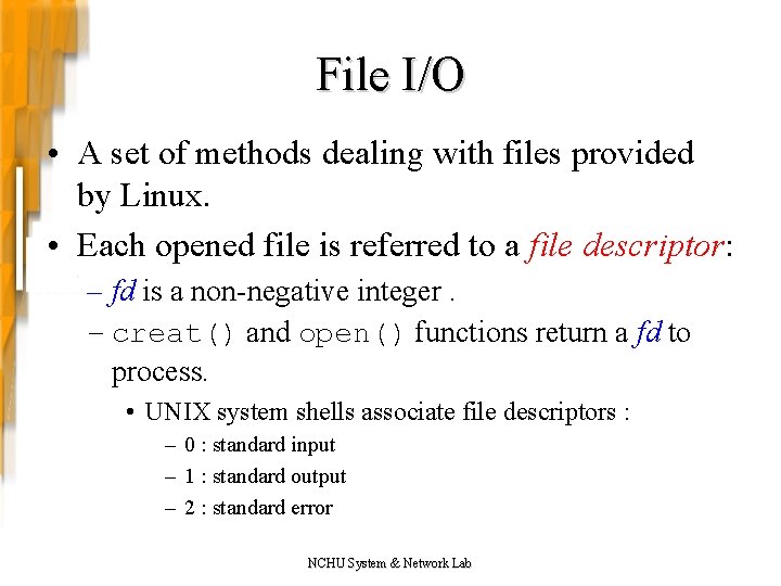 File I/O • A set of methods dealing with files provided by Linux. •
