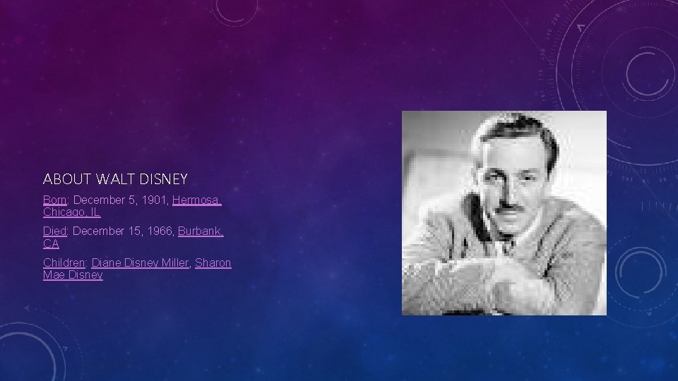 ABOUT WALT DISNEY Born: December 5, 1901, Hermosa, Chicago, IL Died: December 15, 1966,