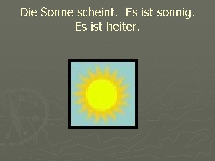 Die Sonne scheint. Es ist sonnig. Es ist heiter. 