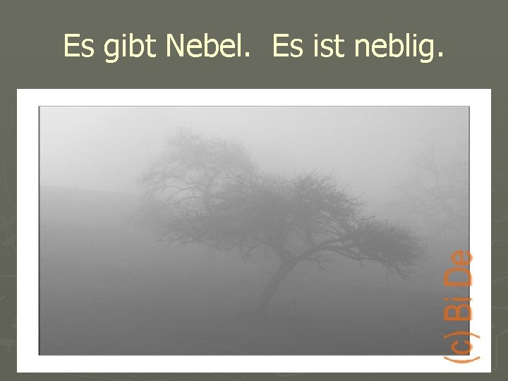 Es gibt Nebel. Es ist neblig. 