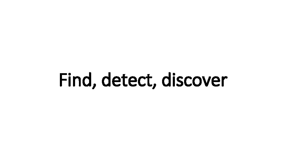 Find, detect, discover 