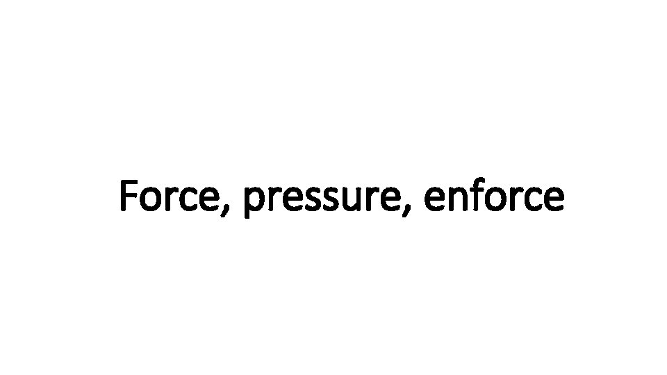 Force, Indecisive pressure, enforce 