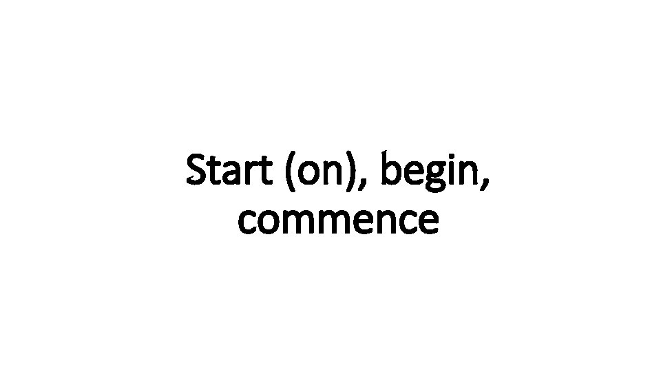 Start. Indecisive (on), begin, commence 