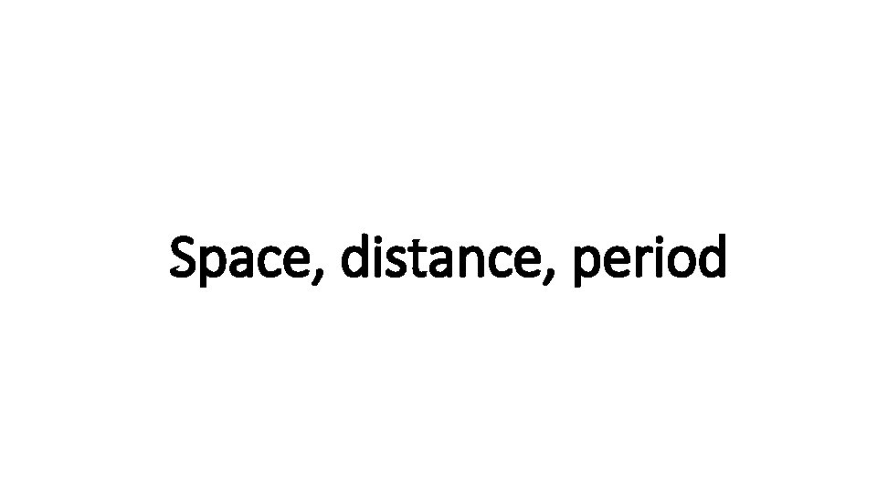 Space, Indecisive distance, period 