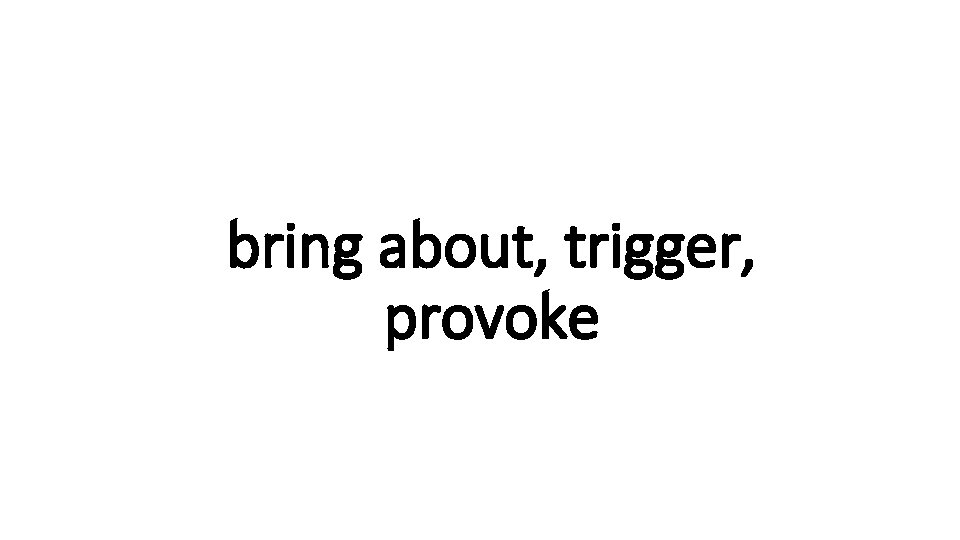 bring about, trigger, Indecisive provoke 