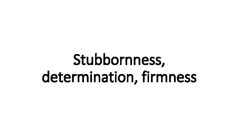 Stubbornness, Indecisive determination, firmness 