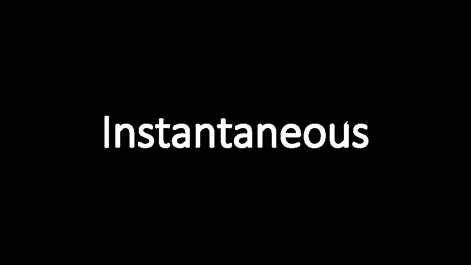 Instantaneous 