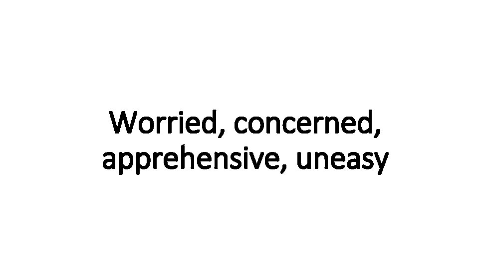 Worried, concerned, Indecisive apprehensive, uneasy 